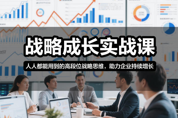 战略成长实战课，人人都能用到的高段位战略思维，助力企业持续增长-极客网创