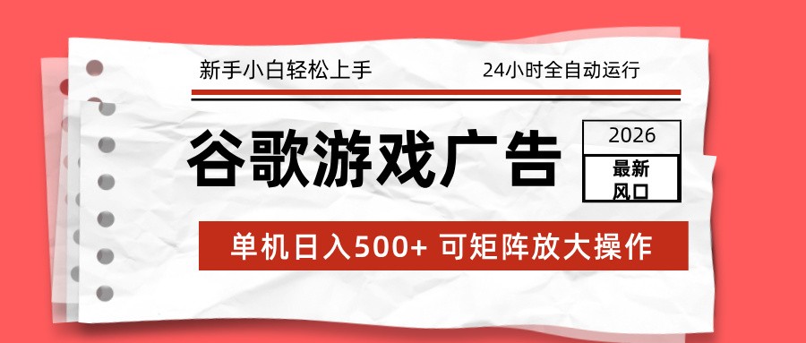 2026最新谷歌游戏广告 单机日入500+ 24小时全自动运行，新手小白轻松玩转-极客网创