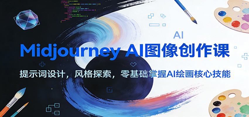 Midjourney AI图像创作课：提示词设计，风格探索，零基础掌握AI绘画核心技能-极客网创