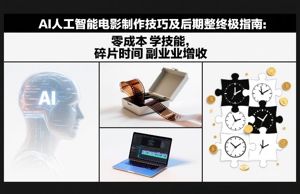 AI人工智能电影制作技巧及后期完整终极指南：零成本学技能，碎片时间副业增收-极客网创