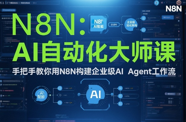 AI自动化大师课：手把手教你用N8N构建企业级AI Agent工作流-极客网创