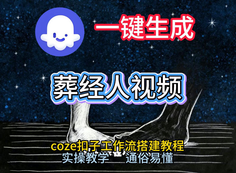 通过Coze工作流，一键生成《葬经人》爆火短视频，实操搭建教学课，通俗易懂-极客网创
