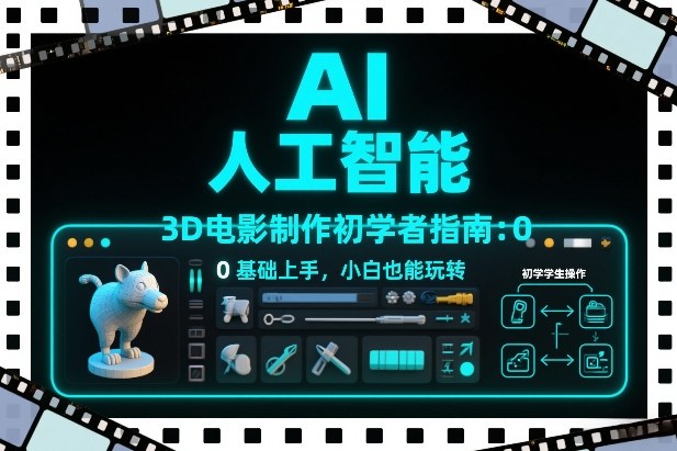 AI人工智能3D电影制作初学者指南：0基础上手，小白也能玩转-极客网创