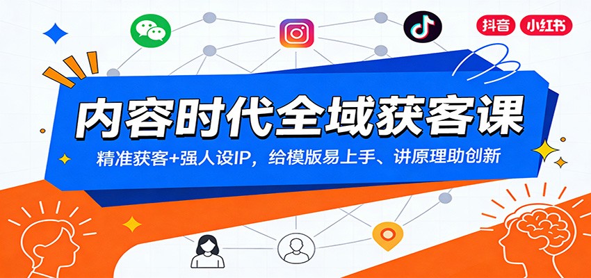 内容时代全域获客课：精准获客+强人设IP，给模版易上手、讲原理助创新-极客网创