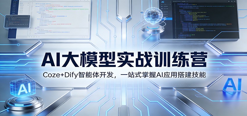 AI大模型实战训练营：Coze+Dify智能体开发，一站式掌握AI应用搭建技能-极客网创