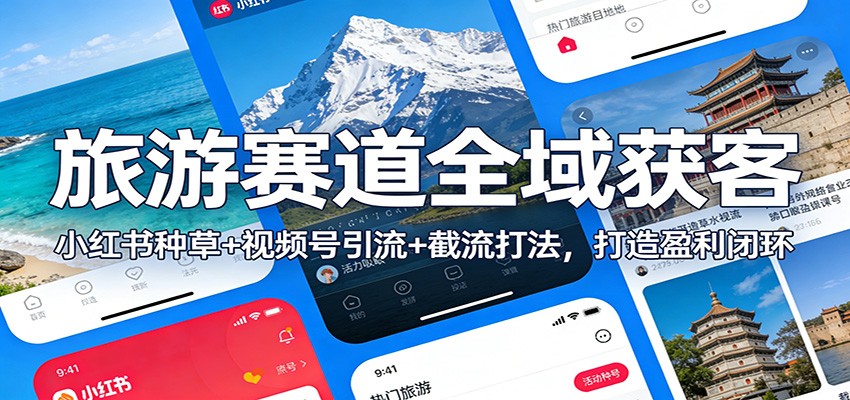 旅游赛道全域获客：小红书种草+视频号引流+截流打法，打造盈利闭环-极客网创