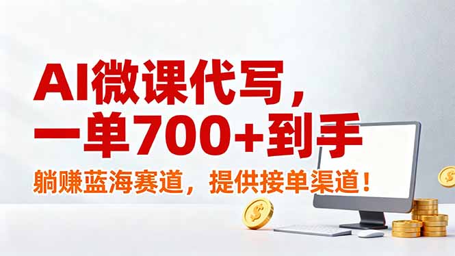 AI微课代写，一单700+到手，躺赚蓝海赛道，提供接单渠道！-极客网创