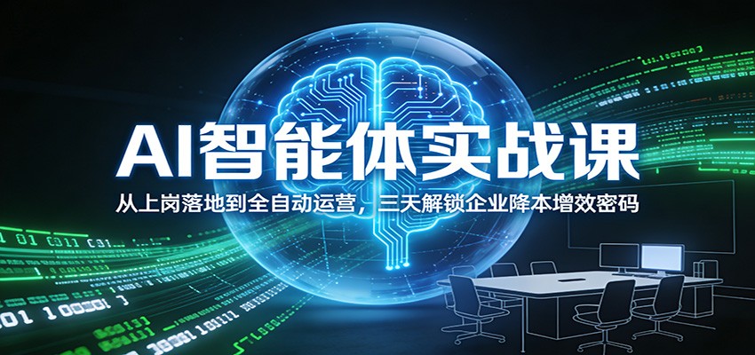 AI智能体实战课：从上岗落地到全自动运营，三天解锁企业降本增效密码-极客网创