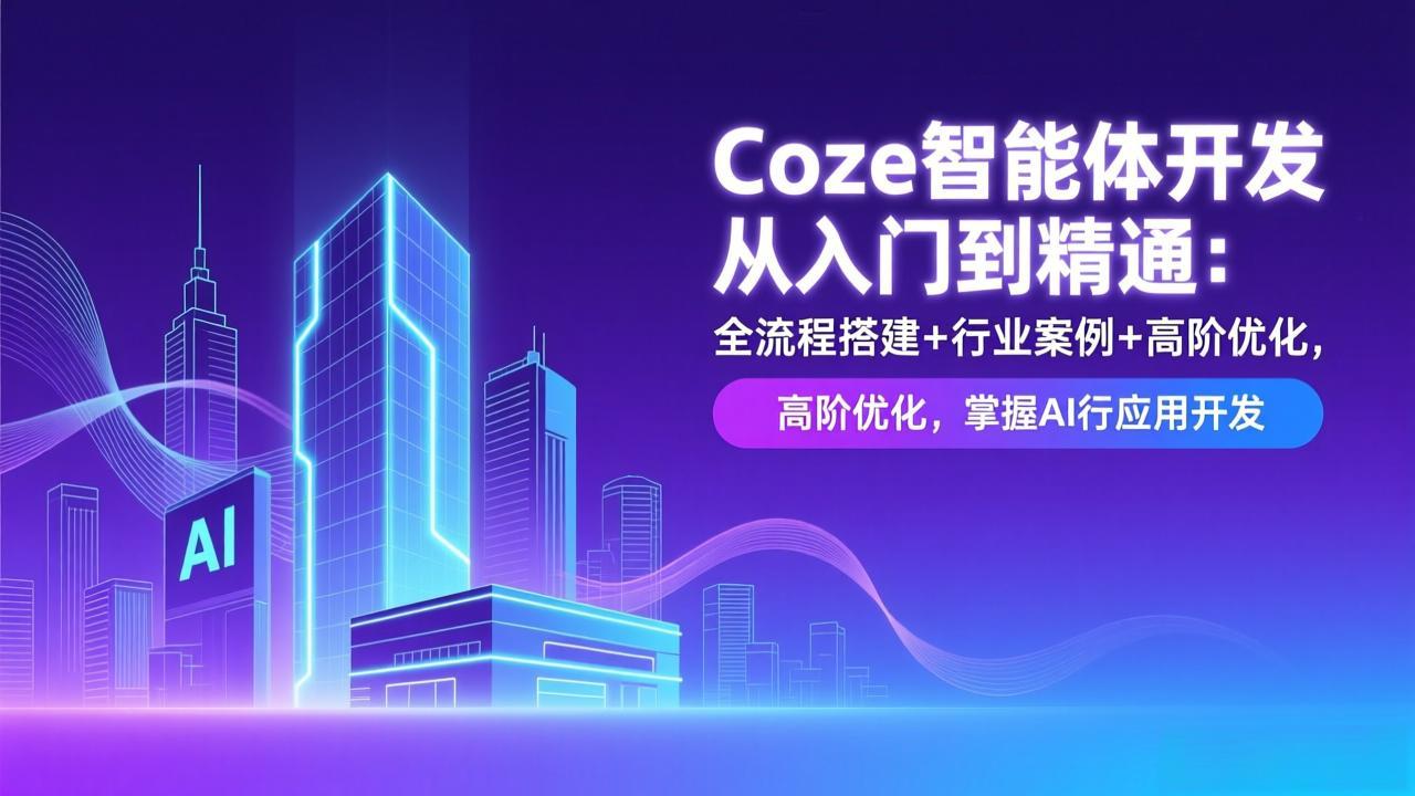 Coze智能体开发从入门到精通：全流程搭建+行业案例+高阶优化，掌握AI应用开发-极客网创