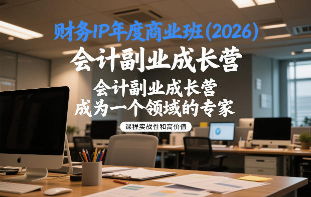 财务IP年度商业班(2026)，会计副业成长营，成为一个领域的专家-极客网创