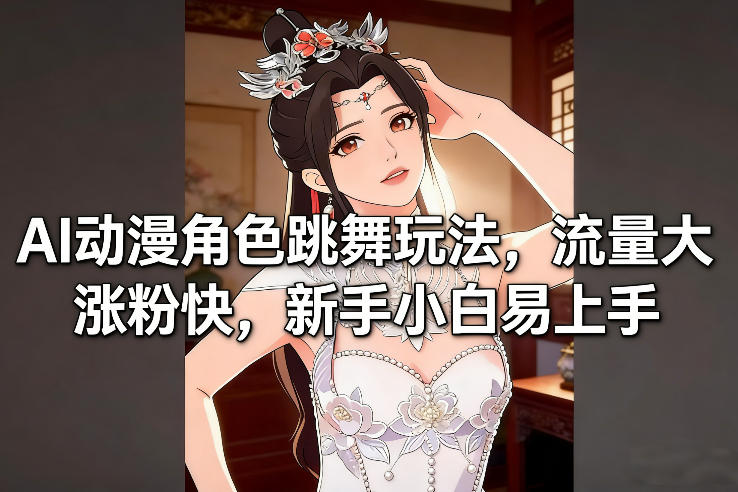AI动漫角色跳舞玩法，流量大涨粉快，新手小白易上手-极客网创