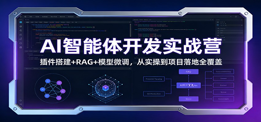 AI智能体开发实战营：插件搭建+RAG+模型微调，从实操到项目落地全覆盖-极客网创
