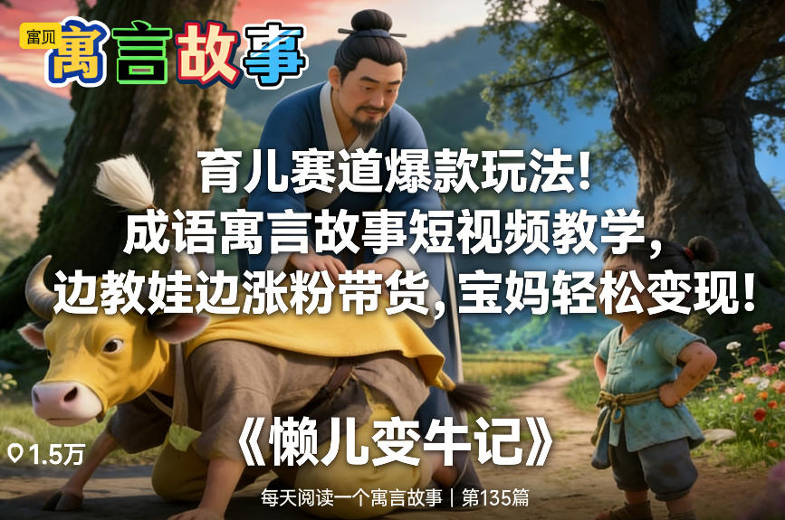 育儿赛道爆款玩法！成语寓言故事短视频教学，边教娃边涨粉带货，宝妈轻松变现！-极客网创