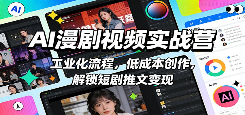 AI漫剧视频实战营:工业化流程,低成本创作,解锁短剧推文变现-极客网创