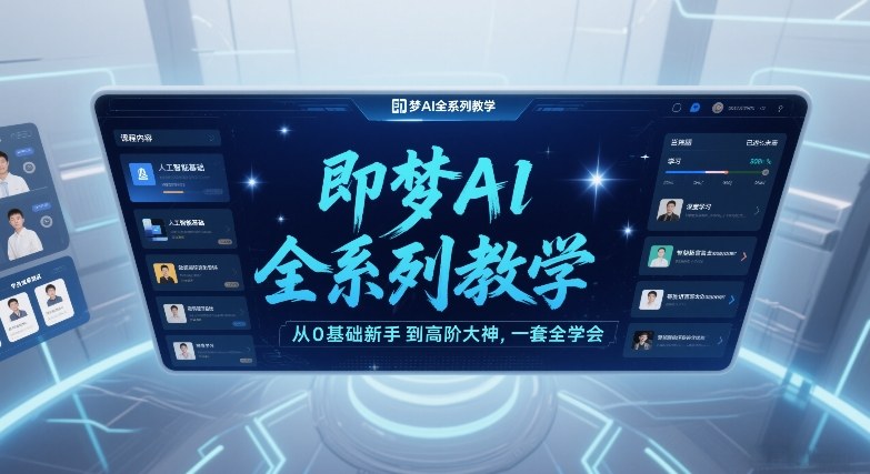 即梦AI全系列教学，从0基础新手到高阶大神，一套全学会-极客网创