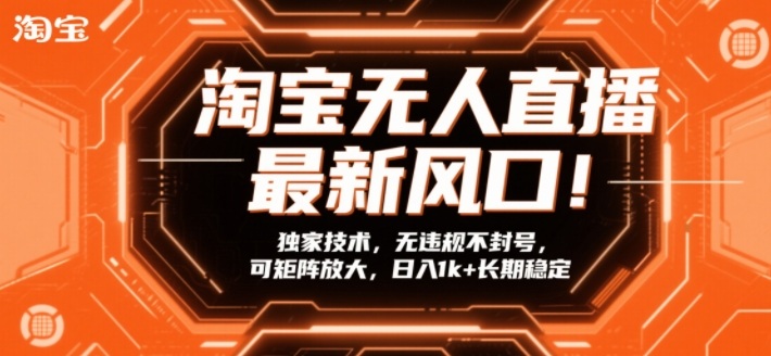 淘宝无人直播最新风口！独家技术，无违规不封号，可矩阵放大，日入1k+长期稳定【揭秘】-极客网创