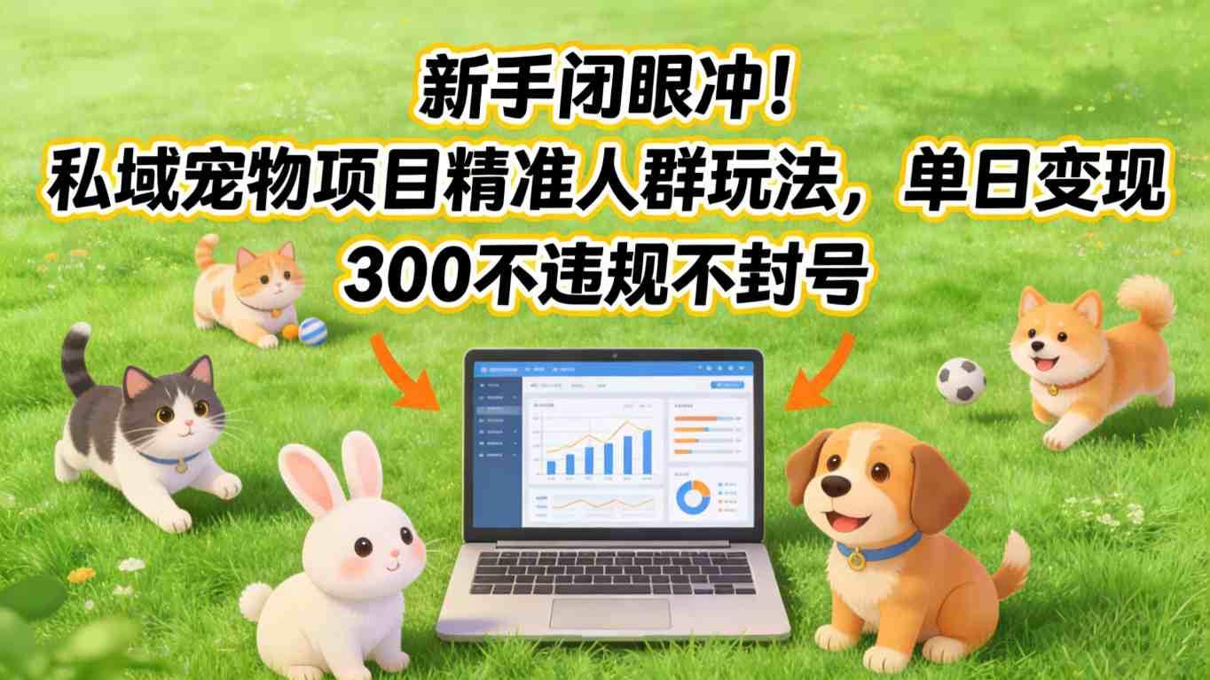 新手闭眼冲！私域宠物项目精准人群玩法，单日变现3张不违规不封号-极客网创