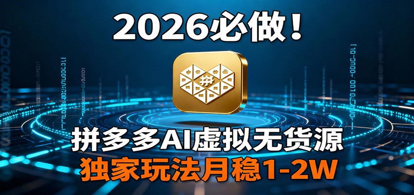 2026 必做！拼多多 AI 虚拟无货源，独家玩法月稳 1-2W-极客网创