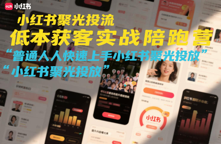 小红书聚光投流低成本获客实战陪跑营，普通人快速上手小红书聚光投放-极客网创