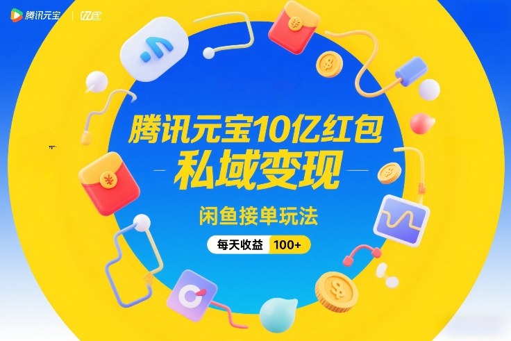 腾讯元宝10亿红包，私域变现，闲鱼接单玩法，每天收益100+-极客网创