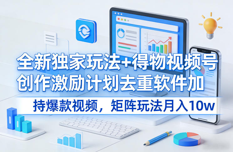 全新独家玩法+得物视频号创作激励计划去重软件加持爆款视频,矩阵玩法月入10w+【揭秘】-极客网创