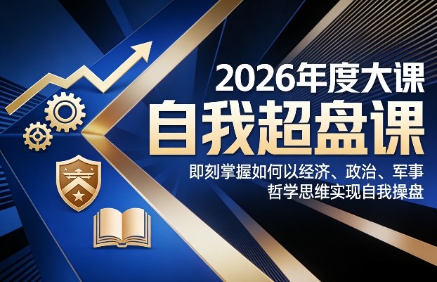 2026年度大课《自我超盘课》，即刻掌握如何以经济、政治、军事、哲学思维实现自我操盘-极客网创