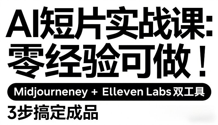 AI短片实战课：零经验可做，Midjourney+ElevenLabs双工具，3步搞定成品-极客网创