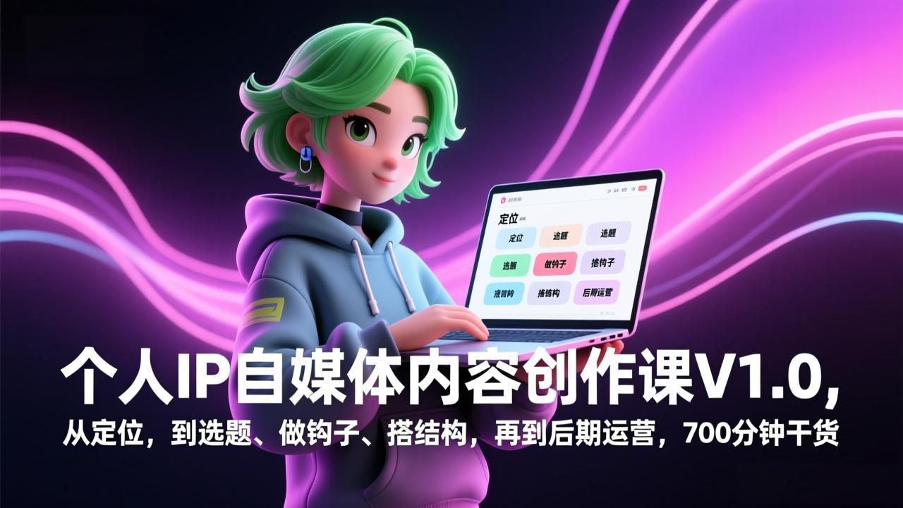 个人IP自媒体内容创作课V1.0，从定位，到选题、做钩子、搭结构，再到后期运营，700分钟干货-极客网创