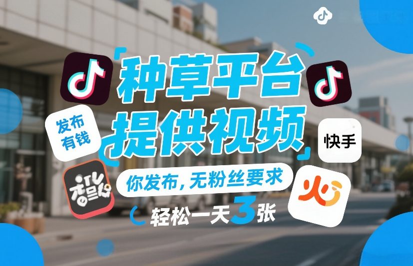 种草平台提供视频，你发布，无粉丝要求，发布就有钱，轻松一天3张+【揭秘】-极客网创
