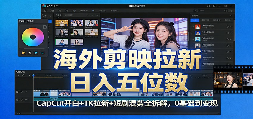 海外剪映拉新日入五位数：CapCut开白+TK拉新+短剧混剪全拆解，0基础到变现-极客网创