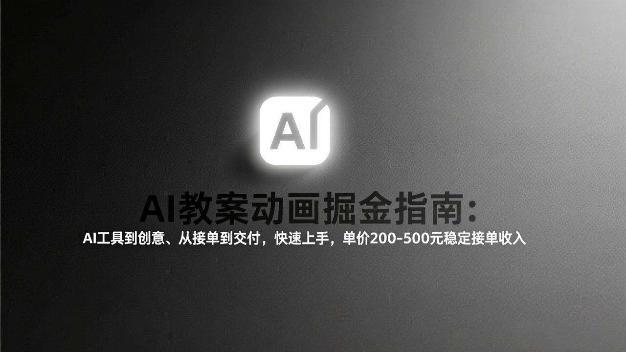 AI教案动画掘金指南：从工具到创意、从接单到交付，快速上手，单价200-500元稳定接单收入-极客网创