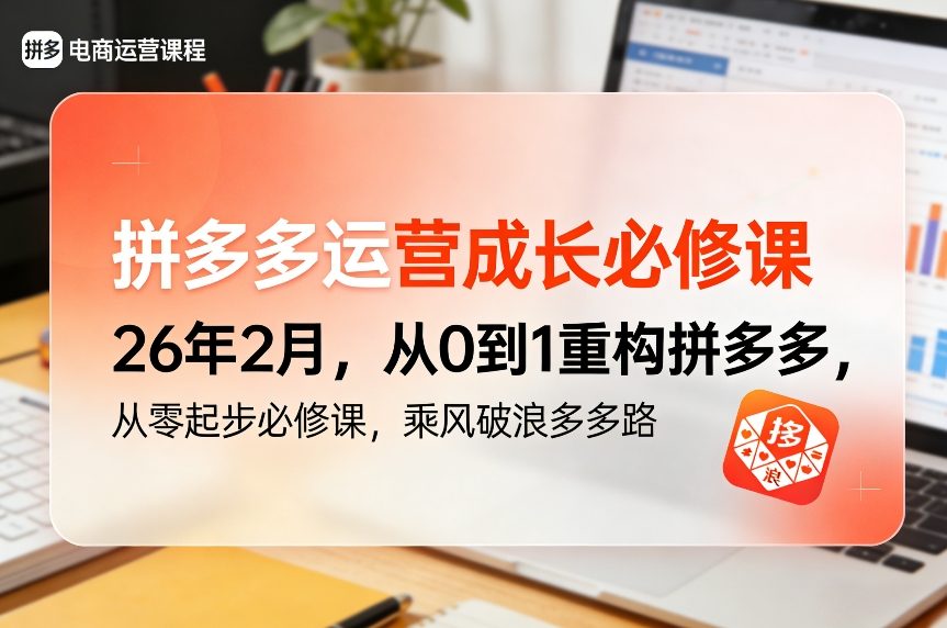 拼多多运营成长必修课26年2月，从0到1重构拼多多，从零起步必修课，乘风破浪多多路-极客网创