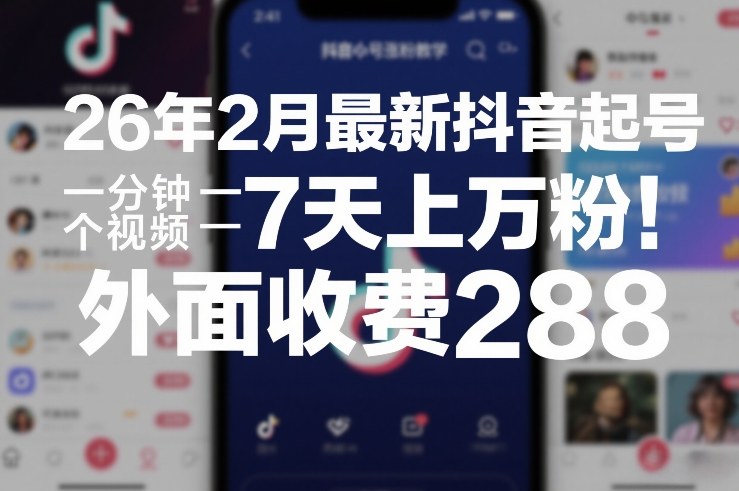 26年2月最新抖音起号涨粉教学，一分钟一个视频，7天上万粉，外面收费288-极客网创