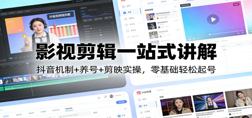 影视剪辑一站式讲解：抖音机制+养号+剪映实操，零基础轻松起号-极客网创