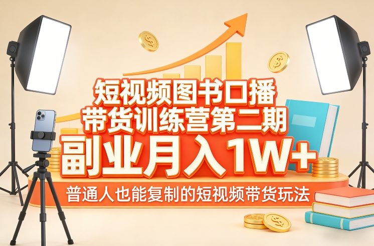 短视频图书口播带货训练营第二期，副业月入1W＋，普通人也能复制的短视频带货玩法-极客网创