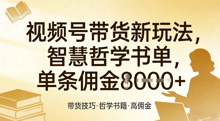 视频号带货新玩法，智慧哲学书单，单条佣金1k+-极客网创