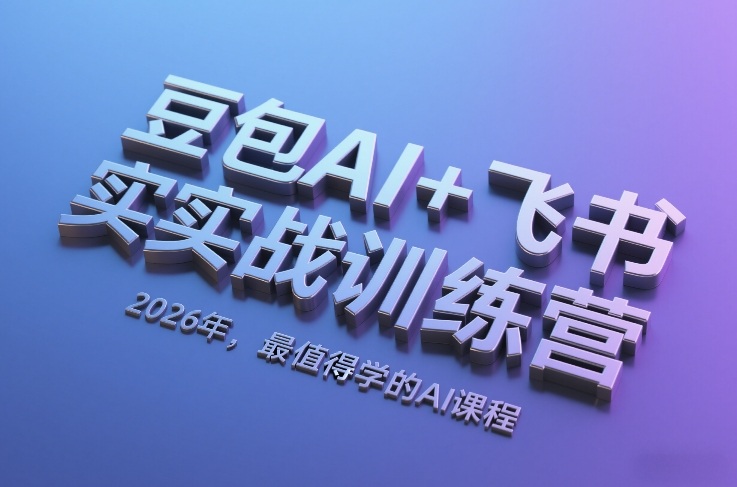 豆包AI+飞书实战训练营，2026年，最值得学的AI课程-极客网创