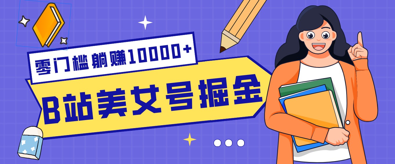 B站美女号掘金秘籍：网盘拉新躺赚10000+，玩法稳定新手也能做的长期副业-极客网创
