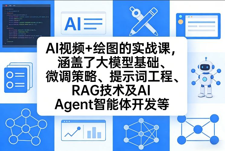 AI视频+绘图的实战课，涵盖了大模型基础、微调策略、提示词工程、RAG技术及AI Agent智能体开发等-极客网创