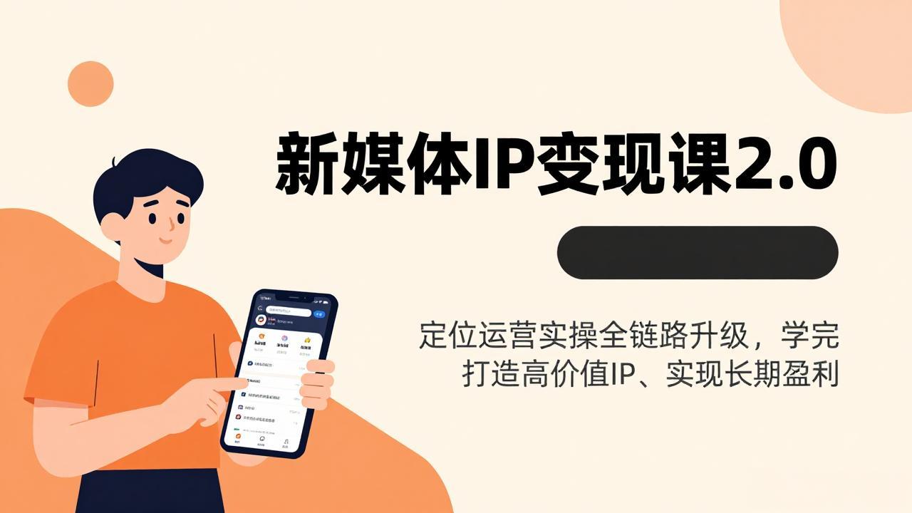 新媒体IP变现课2.0，定位运营实操全链路升级，学完打造高价值IP、实现长期盈利-极客网创