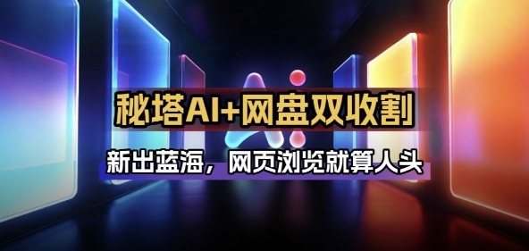 秘塔AI项目拆解_AI智能体配合网盘拉新项目双倍收割打法-极客网创