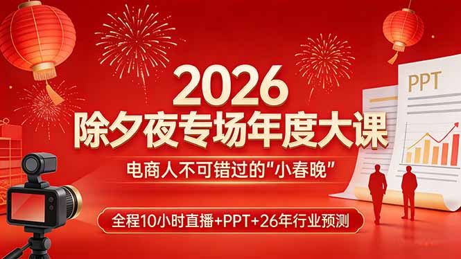2026除夕夜专场年度大课，全程10小时直播+PPT+26年行业预测，是电商人不可错过的“小春晚”-极客网创