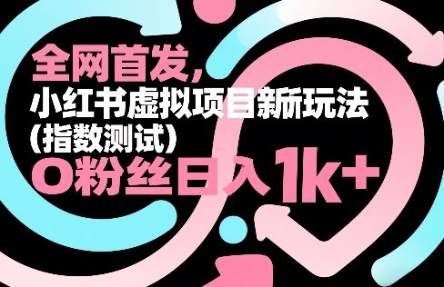 全网首发,小红书虚拟项目新玩法(指数测试),0粉丝日入1k+,整个玩法完整拆解!-极客网创