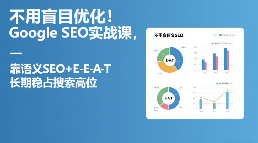 不用盲目优化！Google SEO实战课，靠语义SEO+E-E-A-T，长期稳占搜索高位-极客网创