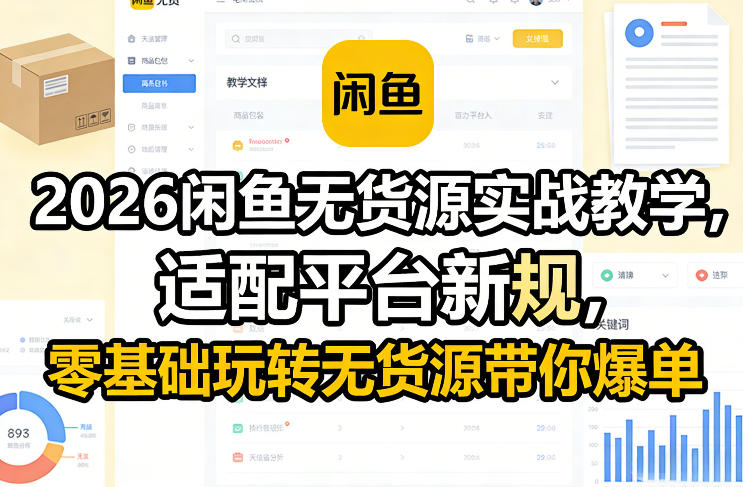 2026闲鱼无货源实战教学，适配平台新规，零基础玩转无货源带你爆单-极客网创