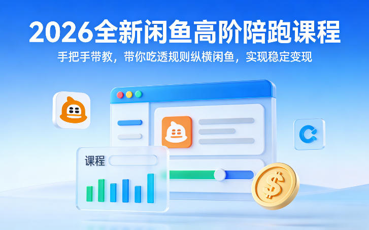 2026全新闲鱼高阶陪跑课程，手把手带教，带你吃透规则纵横闲鱼，实现稳定变现-极客网创