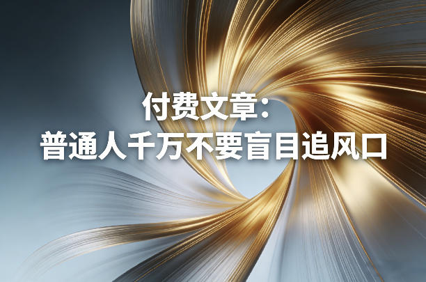 付费文章：普通人千万不要盲目追风口-极客网创