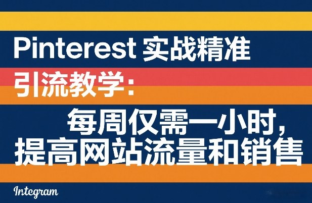 Pinterest实战精准引流教学：每周仅需一小时，提高网站流量和销售-极客网创