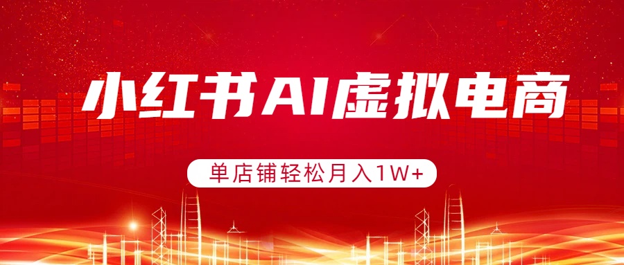 小红书AI虚拟电商，单店铺轻松月入1W+，可矩阵运营-极客网创