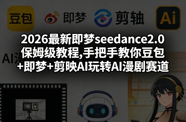 2026最新即梦seedance2.0保姆级教程,手把手教你豆包+即梦+剪映AI玩转AI漫剧赛道-极客网创